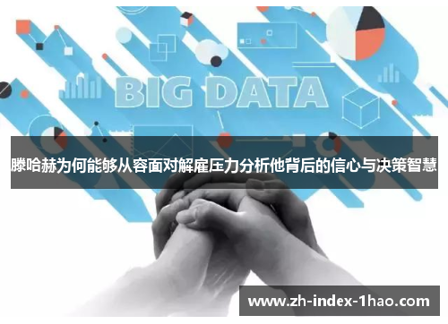 滕哈赫为何能够从容面对解雇压力分析他背后的信心与决策智慧 滕哈赫为何能够从容面对解雇压力分析他背后的信心与决策智慧