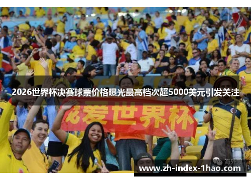 2026世界杯决赛球票价格曝光最高档次超5000美元引发关注