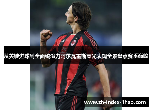 从关键进球到全面统治力阿尔瓦雷斯高光表现全景盘点赛季巅峰