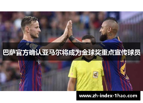 巴萨官方确认亚马尔将成为金球奖重点宣传球员