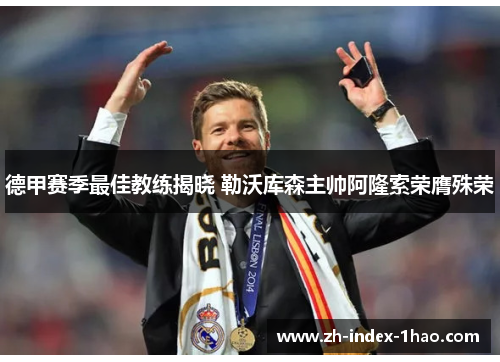 德甲赛季最佳教练揭晓 勒沃库森主帅阿隆索荣膺殊荣