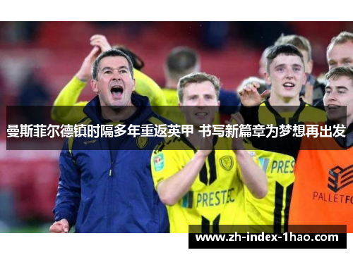 曼斯菲尔德镇时隔多年重返英甲 书写新篇章为梦想再出发 曼斯菲尔德镇时隔多年重返英甲 书写新篇章为梦想再出发