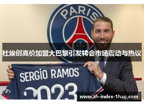 杜埃创高价加盟大巴黎引发转会市场震动与热议 杜埃创高价加盟大巴黎引发转会市场震动与热议