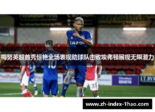 梅努英超首秀惊艳全场表现助球队击败埃弗顿展现无限潜力