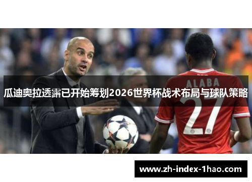 瓜迪奥拉透露已开始筹划2026世界杯战术布局与球队策略