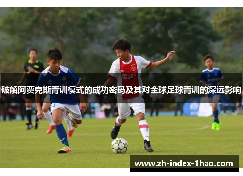 破解阿贾克斯青训模式的成功密码及其对全球足球青训的深远影响