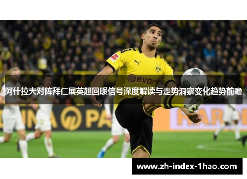 阿什拉夫对阵拜仁展英超回暖信号深度解读与走势洞察变化趋势前瞻 阿什拉夫对阵拜仁展英超回暖信号深度解读与走势洞察变化趋势前瞻