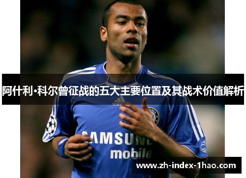 阿什利·科尔曾征战的五大主要位置及其战术价值解析 阿什利·科尔曾征战的五大主要位置及其战术价值解析