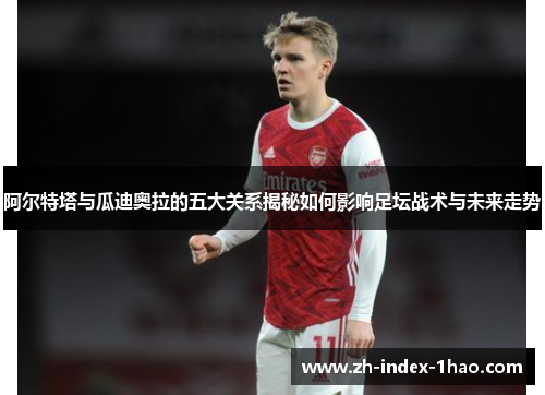 阿尔特塔与瓜迪奥拉的五大关系揭秘如何影响足坛战术与未来走势 阿尔特塔与瓜迪奥拉的五大关系揭秘如何影响足坛战术与未来走势