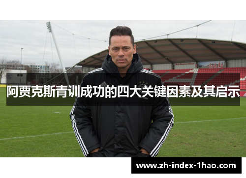 阿贾克斯青训成功的四大关键因素及其启示 阿贾克斯青训成功的四大关键因素及其启示