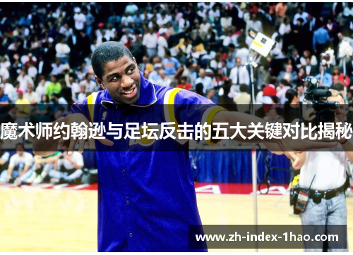 魔术师约翰逊与足坛反击的五大关键对比揭秘 魔术师约翰逊与足坛反击的五大关键对比揭秘